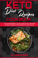 Keto Diet Recipes Cookbook: The Complete Beginner's Guide to Cook and Enjoy Affordable & Delicious Ketogenic Recipes Without Excessive Calories