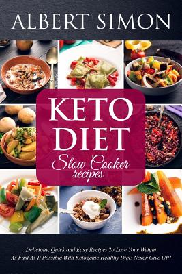 Keto Diet Slow Cooker Recipes: Delicious, Quick and Easy Recipes to Lose Your Weight as Fast as It Possible with Ketogenic Healthy Diet: NEVER GIVE UP! - Simon, Albert