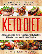 Keto Diet: The Step by Step Keto Cookbook to Gain Ketosis: Keto Diet: Easy Delicious Keto Recipes for Effective Weight Loss and Better Health