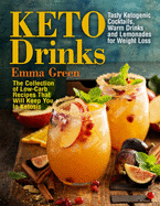 Keto Drinks: Tasty Ketogenic Cocktails, Warm Drinks and Lemonades for Weight Loss - The Collection of Low-Carb Recipes That Will Keep You in Ketosis