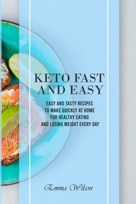 Keto Fast And Easy: Easy And Tasty Recipes To Make Quickly at Home For Healthy Eating And Losing Weight Every Day - Wilson, Emma