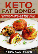 Keto Fat Bombs: 40 Savory Keto Fat Bombs Recipes to Lose Weight by Eating Keto Snacks