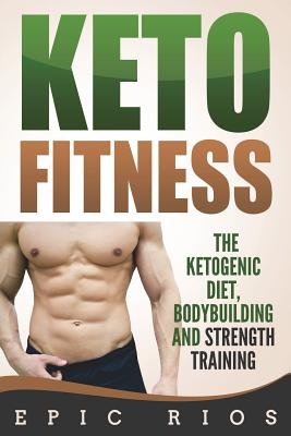 Keto Fitness: The Ketogenic Diet, Bodybuilding and Strength Training - Rios, Epic