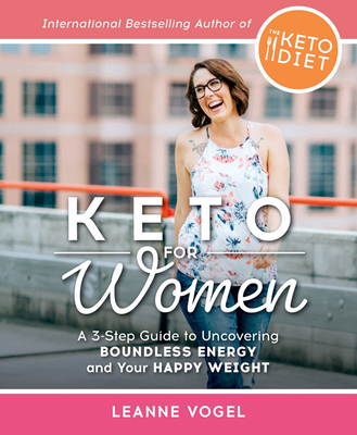 Keto for Women: A 3-Step Guide to Uncovering Boundless Energy and Your Happy Weight - Vogel, Leanne