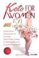 Keto For Women Over 50 - 2nd edition: A Guide To Reset Metabolism, Burn Fat, Lose Weight, Deflate The Belly, Get Body Confidence And Boost Your Energy With A Tasty Meal Plan + Bonus Recipes And Meal Plans For Getting Lean And Staying Healthy