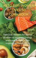 Keto for Women Over 50 Cookbook: Delicious Recipes for Senior Women to Increase Energy and Lose Weight while Improving Metabolism