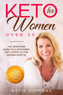 Keto for Women Over 50: The Simplified Guide to A Ketogenic Diet Lifestyle For Women Over 50 Burn Fat Forever, Reverse Diabetes & Lower Your Triglycerides Effectively With A Gentler Approach