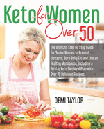 Keto for Women over 50: The Ultimate Step by Step Guide for Senior Women to Prevent Diseases, Burn Belly Fat and Live an Healthy Menopause, including a 30-day Keto Diet Meal Plan with Over 70 Recipes.