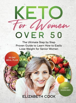 Keto for Women Over 50: The Ultimate Step by Step Proven Guide to Learn How to Easily Lose Weight for Senior Women - Cook, Elizabeth