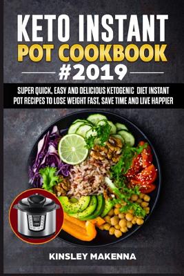 Keto Instant Pot Cookbook #2019: Super Quick, Easy and Delicious Ketogenic Diet Instant Pot Recipes to Lose Weight Fast, Save Time And Live happier - Makenna, Kinsley
