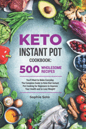 Keto Instant Pot Cookbook: 500 Wholesome Recipes You'll Want to Make Everyday. The Complete Guide to Keto Diet Instant Pot Cooking for Beginners to Improve Your Health and to Lose Weight