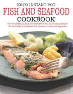 Keto Instant Pot Fish and Seafood Cookbook: Over 70 Quick and Easy Keto Instant Pot Fish and Seafood Recipes You Can Make In an Instant Pot (Pressure Cooker) for Beginner