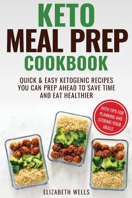 Keto Meal Prep Cookbook: Quick and Easy Ketogenic Recipes You Can Prep Ahead to Save Time and Eat Healthier - Wells, Elizabeth