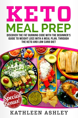 Keto Meal Prep: Discover the fat burning code with the beginner's guide to weight loss with a meal plan, through the keto and low carb diet - Ashley, Kathleen