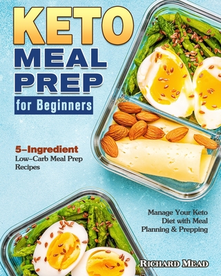 Keto Meal Prep for Beginners: 5-Ingredient Low-Carb Meal Prep Recipes to Manage Your Keto Diet with Meal Planning & Prepping - Mead, Richard