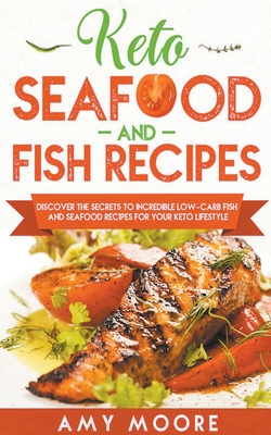 Keto Seafood and Fish Recipes Discover the Secrets to Incredible Low-Carb Fish and Seafood Recipes for Your Keto Lifestyle - Moore, Amy