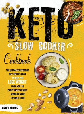 Keto Slow Cooker Cookbook: The Ultimate Ketogenic Diet Recipes Book To Help You Lose Weight When You're Crazy Busy Without Giving Up Your Favorite Food - Morris, Amber