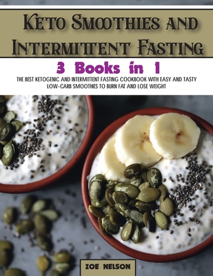 Keto Smoothies and Intermittent Fasting: The Best Ketogenic and Intermittent Fasting Cookbook With Easy and Tasty Low-Carb Smoothies To Burn Fat and Lose Weight - Nelson, Zoe