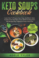 Keto Soups Cookbook: Learn How To Prepare Keto Soup And Broth, Asian Comfort Food And Spicy Tasty Dishes, Cooking Over 100 Recipes Plus Vegetarian Soups Meal Prep