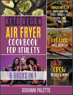 Keto Vegan Air Fryer Cookbook for Athletes [6 IN 1]: Thousands of High-Protein Fried Choices for Every Time of the Day. Eat Good, Kill Hunger and Grow Muscle Mass - Paletto, Giovanni