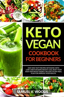 Keto Vegan Cookbook for Beginners: Easy and Tasty Recipes Ketogenic with Low Carb for Rapid Weight Loss, Reset Your Body and Boost Energy. Include 30-Day Meal Plan for Improve Your Health. - Woods, Samuel V