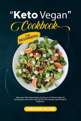 Keto Vegan Cookbook for Beginners: Make your Plant Based Meals Exciting in 44 Different Ways by Introducing a Low-Carb, High Fat Keto Diet Recipes Specifically for Beginners - McGee, Gresham