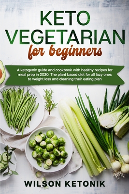 Keto vegetarian for beginners: A ketogenic guide and cookbook with healthy recipes for meal prep in 2020. The plant based diet for all lazy ones to weight loss and cleaning their eating plan - Ketonik, Wilson