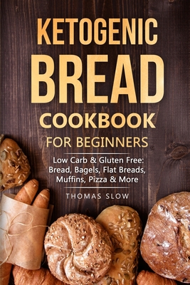 Ketogenic Bread Cookbook for Beginners: Low Carb & Gluten Free: Bread, Bagels, Flat Breads, Muffins, Pizza & More - Slow, Thomas