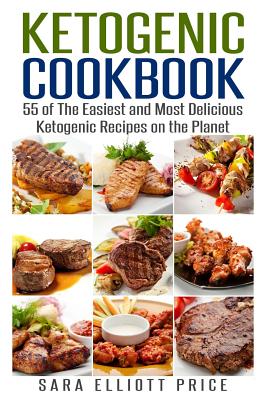 Ketogenic Cookbook: 55 of the Easiest and Most Delicious Ketogenic Recipes on the Planet - Price, Sara Elliott