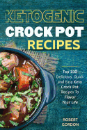 Ketogenic Crock Pot Recipes: Top 100 Delicious, Quick and Easy Keto Crock Pot Recipes to Flavor Your Life