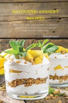 Ketogenic Dessert Recipes: Effective Low-Carb Recipes To Balance Hormones And Effortlessly Reach Your Weight Loss Goal. - Smith, Samantha