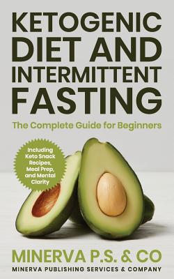 Ketogenic Diet and Intermittent Fasting: The Complete Guide for Beginners Including Keto Snack Recipes, Meal Prep, and Mental Clarity - P S & Co, Minerva