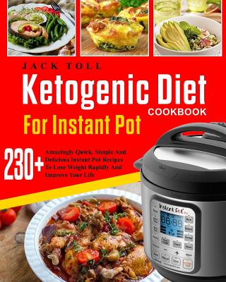 Ketogenic Diet Cookbook for Instant Pot: Over 230 Amazingly Quick, Simple and Delicous Instant Pot Recipes to Lose Weight Rapidly and Improve Your Life( Electric Pressure Cooker Cookbook) - Toll, Jack