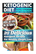 Ketogenic Diet Cookbook: Lose 10 Lbs in 10 Days! 20 Delicious Ketogenic Recipes for Healthy Weight Loss: Keto Diet for Easy Weight Loss, Diet Cookbook, Ketogenic Diet for Beginners, Keto Diet Plan