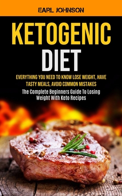 Ketogenic Diet: Everything You Need to Know Lose Weight, Have Tasty Meals, Avoid Common Mistakes (The Complete Beginners Guide To Losing Weight With Keto Recipes) - Johnson, Earl