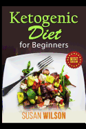 Ketogenic Diet for Beginners: How to Lose Weight and Get Healthy Following a Ketogenic Diet