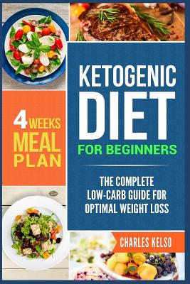 Ketogenic Diet for Beginners: The Complete Low-Carb Guide for Optimal Weight Loss. 4-Weeks Keto Meal Plan. - Kelso, Charles