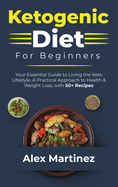 Ketogenic Diet for Beginners: Your essential guide to living the keto lifestyle. A practical Approach to health and weight Loss, with 50+ Recipes