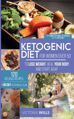 Ketogenic Diet for Women After 50: The Complete Guide to Success on the Keto Diet and 120 Delicious Recipes + 30-Day Keto Meal Plan to Lose Weight, Heal Your Body and Start Asap - Wills, Victoria