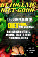 Ketogenic Diet Good: The Compete Keto Diet Guide, with More Than 50 Low Carb Recipes and Meal Plan to Boost Your Metabolism