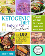 Ketogenic Diet Instant Pot Cookbook to Lose Weight Fast and Upgrade Your Life: Over 100 Simple & Delicious Low-Carb Keto Diet Instant Pot Recipes (Including a 14 Days Weight Loss Meal Plan)