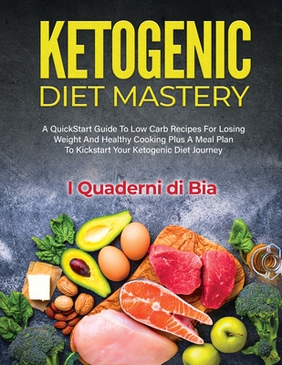 Ketogenic Diet Mastery: A QuickStart Guide To Low Carb Recipes For Losing Weight And Healthy Cooking Plus A Meal Plan To Kickstart Your Ketogenic Diet Journey - I Quaderni Di Bia