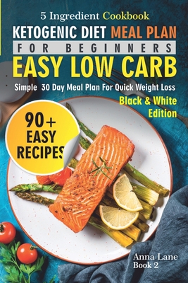 Ketogenic Diet Meal Plan for Beginners: An Easy, Low Carb, 5-Ingredient Cookbook: A Simple 30-Day Meal Plan for Quick Weight Loss - Lane, Anna