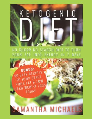 Ketogenic Diet: No Sugar No Starch Diet To Turn Your Fat Into Energy In 7 Days (Bonus: 50 Easy Recipes To Jump Start Your Fat & Low Carb Weight Loss Today) - Michaels, Samantha