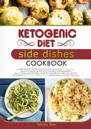 Ketogenic Diet Side Dishes Cookbook: Learn How to Cook Delicious Keto Dishes Quick and Easy, with This Recipe Book Suitable for Beginners! Build Your Healthy Meal Plan to Lose Weight and Feel Better, with Many Good and Energic Ideas for an Effective...