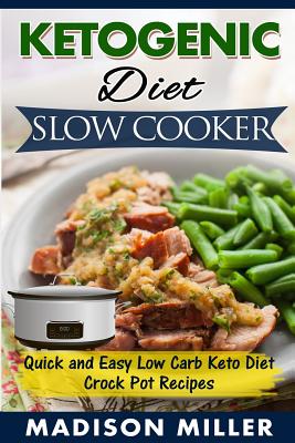 Ketogenic Diet Slow Cooker: Quick and Easy Low Carb Keto Diet Crock Pot Recipes - Miller, Madison