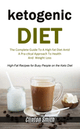 Ketogenic Diet: The Complete Guide To A High-fat Diet And A Practical Approach To Health And Weight Loss (High-fat Recipes For Busy People On The Keto Diet)