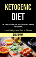 Ketogenic Diet: The Completely Awesome Pescatarian Diet Cookbook for Beginners (Lose Weight and Get in Shape)