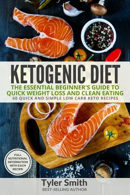 Ketogenic Diet: The Essential Beginner's Guide to Quick Weight Loss and Clean Eating - 60 Quick and Simple Low Carb Keto Recipes - Smith, Tyler