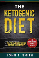 Ketogenic Diet: The Ketogenic Diet for Weight Loss: Your Ultimate Guide for Rapid Weight Loss and Amazing Energy